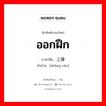 ออกฝึก ภาษาจีนคืออะไร, คำศัพท์ภาษาไทย - จีน ออกฝึก ภาษาจีน 上操 คำอ่าน [shàng cāo]