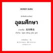 高等教育 ภาษาไทย?, คำศัพท์ภาษาไทย - จีน 高等教育 ภาษาจีน อุดมศึกษา คำอ่าน [gāo děng jiào yù]