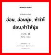 อ่อน, อ่อนนุ่ม, ทำให้อ่อน,ทำให้นุ่ม ภาษาจีนคืออะไร, คำศัพท์ภาษาไทย - จีน อ่อน, อ่อนนุ่ม, ทำให้อ่อน,ทำให้นุ่ม ภาษาจีน 柔 คำอ่าน [róu]