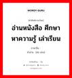 อ่านหนังสือ ศึกษาหาความรู้ เล่าเรียน ภาษาจีนคืออะไร, คำศัพท์ภาษาไทย - จีน อ่านหนังสือ ศึกษาหาความรู้ เล่าเรียน ภาษาจีน 读书 คำอ่าน [dú shū]