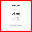 เก่าแก่ ภาษาจีนคืออะไร, คำศัพท์ภาษาไทย - จีน เก่าแก่ ภาษาจีน 古老 คำอ่าน [gǔ lǎo]