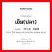 เข็ม(ปลา) ภาษาจีนคืออะไร, คำศัพท์ภาษาไทย - จีน เข็ม(ปลา) ภาษาจีน 一种小型针状的鱼 คำอ่าน [ yì zhǒng xiǎo xíng zhēn zhuàng de yú]