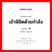 เข้าพิชิตด้วยกำลัง ภาษาจีนคืออะไร, คำศัพท์ภาษาไทย - จีน เข้าพิชิตด้วยกำลัง ภาษาจีน 压服 คำอ่าน [yā fú]