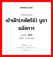 朝拜 ภาษาไทย?, คำศัพท์ภาษาไทย - จีน 朝拜 ภาษาจีน เข้าเฝ้า(กษัตริย์) บูชา นมัสการ คำอ่าน [cháo bài]