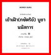 เข้าเฝ้า(กษัตริย์) บูชา นมัสการ ภาษาจีนคืออะไร, คำศัพท์ภาษาไทย - จีน เข้าเฝ้า(กษัตริย์) บูชา นมัสการ ภาษาจีน 朝觐 คำอ่าน [cháo jìn]