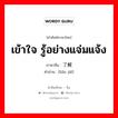 了解 ภาษาไทย?, คำศัพท์ภาษาไทย - จีน 了解 ภาษาจีน เข้าใจ รู้อย่างแจ่มแจ้ง คำอ่าน [liǎo jiě]