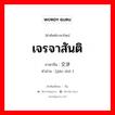 เจรจาสันติ ภาษาจีนคืออะไร, คำศัพท์ภาษาไทย - จีน เจรจาสันติ ภาษาจีน 交涉 คำอ่าน [jiāo shè ]