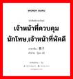 เจ้าหน้าที่ควบคุมนักโทษ,เจ้าหน้าที่พัศดี ภาษาจีนคืออะไร, คำศัพท์ภาษาไทย - จีน เจ้าหน้าที่ควบคุมนักโทษ,เจ้าหน้าที่พัศดี ภาษาจีน 禁子 คำอ่าน [jìn zǐ]