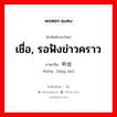 เชื่อ, รอฟังข่าวคราว ภาษาจีนคืออะไร, คำศัพท์ภาษาไทย - จีน เชื่อ, รอฟังข่าวคราว ภาษาจีน 听信 คำอ่าน [tīng xìn]