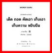 เด็ด ถอด คัดเอา เก็บเอาเก็บความ หยิบยืม ภาษาจีนคืออะไร, คำศัพท์ภาษาไทย - จีน เด็ด ถอด คัดเอา เก็บเอาเก็บความ หยิบยืม ภาษาจีน 摘 คำอ่าน [zhāi]