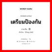 เตรียมป้องกัน ภาษาจีนคืออะไร, คำศัพท์ภาษาไทย - จีน เตรียมป้องกัน ภาษาจีน 防备 คำอ่าน [fáng bèi]