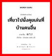 เที่ยวไปนั่งคุยเล่นที่บ้านคนอื่น ภาษาจีนคืออะไร, คำศัพท์ภาษาไทย - จีน เที่ยวไปนั่งคุยเล่นที่บ้านคนอื่น ภาษาจีน 串门子 คำอ่าน [chuàn mén zǐ]