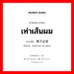 เท่าเส้นผม ภาษาจีนคืออะไร, คำศัพท์ภาษาไทย - จีน เท่าเส้นผม ภาษาจีน 微不足道 คำอ่าน [wēi bù zú dào]