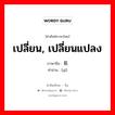 易 ภาษาไทย?, คำศัพท์ภาษาไทย - จีน 易 ภาษาจีน เปลี่ยน, เปลี่ยนแปลง คำอ่าน [yì]