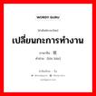 เปลี่ยนกะการทำงาน ภาษาจีนคืออะไร, คำศัพท์ภาษาไทย - จีน เปลี่ยนกะการทำงาน ภาษาจีน 轮班 คำอ่าน [lún bān]