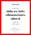 เพ้อฝัน ลวง ไม่จริง เปลี่ยนแปลงไปอย่างมหัศจรรย์ ภาษาจีนคืออะไร, คำศัพท์ภาษาไทย - จีน เพ้อฝัน ลวง ไม่จริง เปลี่ยนแปลงไปอย่างมหัศจรรย์ ภาษาจีน 幻 คำอ่าน [huàn]