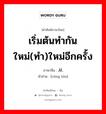 เริ่มต้นทำกันใหม่(ทำ)ใหม่อีกครั้ง ภาษาจีนคืออะไร, คำศัพท์ภาษาไทย - จีน เริ่มต้นทำกันใหม่(ทำ)ใหม่อีกครั้ง ภาษาจีน 从头 คำอ่าน [cóng tóu]