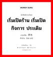 เริ่มเปิดร้าน เริ่มเปิดกิจการ ประเดิม ภาษาจีนคืออะไร, คำศัพท์ภาษาไทย - จีน เริ่มเปิดร้าน เริ่มเปิดกิจการ ประเดิม ภาษาจีน 开市 คำอ่าน [kāi shì]