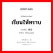 เรียนให้ทราบ ภาษาจีนคืออะไร, คำศัพท์ภาษาไทย - จีน เรียนให้ทราบ ภาษาจีน 奉告 คำอ่าน [fèng gào]