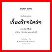 เรื่องรักๆใคร่ๆ ภาษาจีนคืออะไร, คำศัพท์ภาษาไทย - จีน เรื่องรักๆใคร่ๆ ภาษาจีน 爱情小说 คำอ่าน [ài qíng xiǎo shuō]