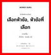 เลือกหัวข้อ, หัวข้อที่เลือก ภาษาจีนคืออะไร, คำศัพท์ภาษาไทย - จีน เลือกหัวข้อ, หัวข้อที่เลือก ภาษาจีน 选题 คำอ่าน [xuǎn tí]