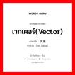 矢量 ภาษาไทย?, คำศัพท์ภาษาไทย - จีน 矢量 ภาษาจีน เวกเตอร์(vector) คำอ่าน [shǐ liàng]