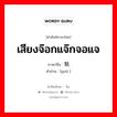 เสียงจ๊อกแจ๊กจอแจ ภาษาจีนคืออะไร, คำศัพท์ภาษาไทย - จีน เสียงจ๊อกแจ๊กจอแจ ภาษาจีน 聒 คำอ่าน [guō ]