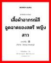 เสื้อผ้าอาภรณ์สีฉูดฉาดของสตรี หญิงสาว ภาษาจีนคืออะไร, คำศัพท์ภาษาไทย - จีน เสื้อผ้าอาภรณ์สีฉูดฉาดของสตรี หญิงสาว ภาษาจีน 红装 คำอ่าน [hóng zhuāng]