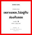 เหลาะแหละ,ไม่อยู่กับล่องกับลอย ภาษาจีนคืออะไร, คำศัพท์ภาษาไทย - จีน เหลาะแหละ,ไม่อยู่กับล่องกับลอย ภาษาจีน 轻微 คำอ่าน [qīng wēi]