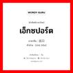 出口 ภาษาไทย?, คำศัพท์ภาษาไทย - จีน 出口 ภาษาจีน เอ็กซปอร์ต คำอ่าน [chū kǒu]