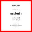 ; 故意 ภาษาไทย?, คำศัพท์ภาษาไทย - จีน ; 故意 ภาษาจีน แกล้งทำ คำอ่าน [gù yì]