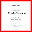 แก้ไขข้อผิดพลาด ภาษาจีนคืออะไร, คำศัพท์ภาษาไทย - จีน แก้ไขข้อผิดพลาด ภาษาจีน 匡谬 คำอ่าน [kuāng miù]