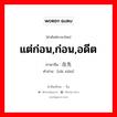 แต่ก่อน,ก่อน,อดีต ภาษาจีนคืออะไร, คำศัพท์ภาษาไทย - จีน แต่ก่อน,ก่อน,อดีต ภาษาจีน 在先 คำอ่าน [zài xiān]