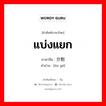 แบ่งแยก ภาษาจีนคืออะไร, คำศัพท์ภาษาไทย - จีน แบ่งแยก ภาษาจีน 分割 คำอ่าน [ēn gē]