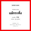 แม้กระทั่ง ภาษาจีนคืออะไร, คำศัพท์ภาษาไทย - จีน แม้กระทั่ง ภาษาจีน 尽管 คำอ่าน [jìn guǎn]