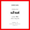 แล้วแต่ ภาษาจีนคืออะไร, คำศัพท์ภาษาไทย - จีน แล้วแต่ ภาษาจีน 听任 คำอ่าน [tīng rèn]