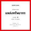 แหล่งทรัพยากร ภาษาจีนคืออะไร, คำศัพท์ภาษาไทย - จีน แหล่งทรัพยากร ภาษาจีน 资源 คำอ่าน [zī yuán]