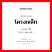 โครงเหล็ก ภาษาจีนคืออะไร, คำศัพท์ภาษาไทย - จีน โครงเหล็ก ภาษาจีน 钢骨 คำอ่าน [gāng gǔ ]