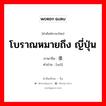 โบราณหมายถึง ญี่ปุ่น ภาษาจีนคืออะไร, คำศัพท์ภาษาไทย - จีน โบราณหมายถึง ญี่ปุ่น ภาษาจีน 倭 คำอ่าน [wō]