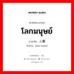 โลกมนุษย์ ภาษาจีนคืออะไร, คำศัพท์ภาษาไทย - จีน โลกมนุษย์ ภาษาจีน 人寰 คำอ่าน [rén huán]