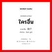 ใครอื่น ภาษาจีนคืออะไร, คำศัพท์ภาษาไทย - จีน ใครอื่น ภาษาจีน 别个 คำอ่าน [bié gè]