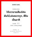 ใช้บรรยายเสียงโค่นต้นไม้,เล่นหมากรุก, ตีขิมเป็นอาทิ ภาษาจีนคืออะไร, คำศัพท์ภาษาไทย - จีน ใช้บรรยายเสียงโค่นต้นไม้,เล่นหมากรุก, ตีขิมเป็นอาทิ ภาษาจีน 丁丁 คำอ่าน [zhēng zhēng]