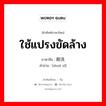 ใช้แปรงขัดล้าง ภาษาจีนคืออะไร, คำศัพท์ภาษาไทย - จีน ใช้แปรงขัดล้าง ภาษาจีน 刷洗 คำอ่าน [shuā xǐ]