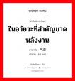 ในอวัยวะที่สำคัญขาดพลังงาน ภาษาจีนคืออะไร, คำศัพท์ภาษาไทย - จีน ในอวัยวะที่สำคัญขาดพลังงาน ภาษาจีน 气虚 คำอ่าน [qì xū]