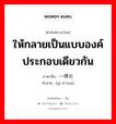 ให้กลายเป็นแบบองค์ประกอบเดียวกัน ภาษาจีนคืออะไร, คำศัพท์ภาษาไทย - จีน ให้กลายเป็นแบบองค์ประกอบเดียวกัน ภาษาจีน 一体化 คำอ่าน [yì tǐ huà]