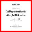 ไม่มีที่ถูกเลยแม้แต่นิดเดียว,ไม่มีดีสักอย่าง ภาษาจีนคืออะไร, คำศัพท์ภาษาไทย - จีน ไม่มีที่ถูกเลยแม้แต่นิดเดียว,ไม่มีดีสักอย่าง ภาษาจีน 一无是处 คำอ่าน [yì wú shì chù]