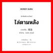 ไล่ตามหลัง ภาษาจีนคืออะไร, คำศัพท์ภาษาไทย - จีน ไล่ตามหลัง ภาษาจีน 尾追 คำอ่าน [wěi zhuī]