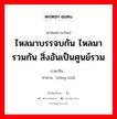 ไหลมาบรรจบกัน ไหลมารวมกัน สิ่งอันเป็นศูนย์รวม ภาษาจีนคืออะไร, คำศัพท์ภาษาไทย - จีน ไหลมาบรรจบกัน ไหลมารวมกัน สิ่งอันเป็นศูนย์รวม ภาษาจีน 总汇 คำอ่าน [zǒng huì]