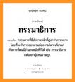 กรรมาธิการ หมายถึงอะไร, ภาษาอีสาน กรรมาธิการ หมายถึง กรรมการที่มีอำนาจหน้าที่สูงกว่ากรรมการ โดยที่จะทำการสอบสวนข้อความใดๆ เกี่ยวแก่กิจการที่ตนมีอำนาจหน้าที่ก็ได้ เช่น กรรมาธิการแห่งสภาผู้แทนราษฎร. หมวด กำ - มา - ทิ - กาน