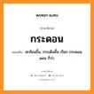 กระดอน หมายถึงอะไร, ภาษาอีสาน กระดอน หมายถึง สะท้อนขึ้น, กระเด็นขึ้น เรียก กระดอน ดอน ก็ว่า. หมวด กระ - ดอน